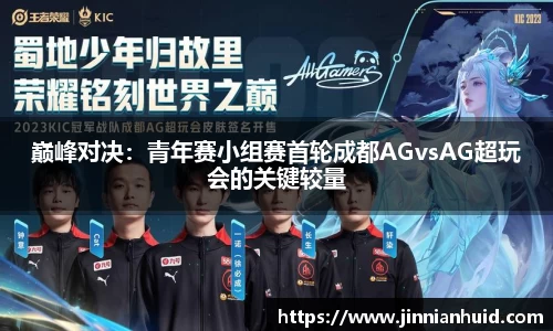 巅峰对决：青年赛小组赛首轮成都AGvsAG超玩会的关键较量