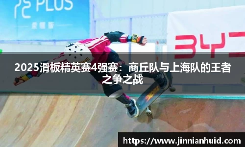2025滑板精英赛4强赛：商丘队与上海队的王者之争之战
