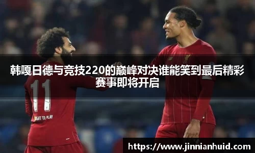 韩嘎日德与竞技220的巅峰对决谁能笑到最后精彩赛事即将开启